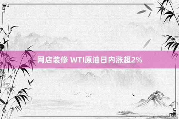 网店装修 WTI原油日内涨超2%