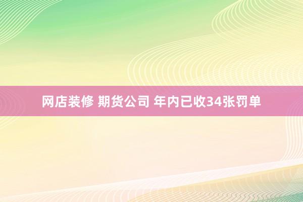 网店装修 期货公司 年内已收34张罚单