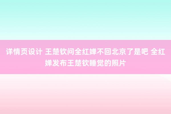 详情页设计 王楚钦问全红婵不回北京了是吧 全红婵发布王楚钦睡觉的照片